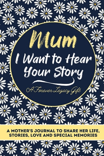 Mum, I Want To Hear Your Story A Mothers Journal To Share Her Life, Stories, Love And Special Memories — The Life Graduate Publishing Group