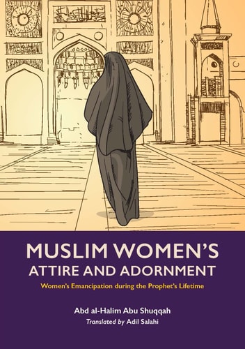 Muslim Women’s Attire and Adornment Women’s Emancipation During the Prophet’s Lifetime — Abd al-Halim Abu Shuqqah