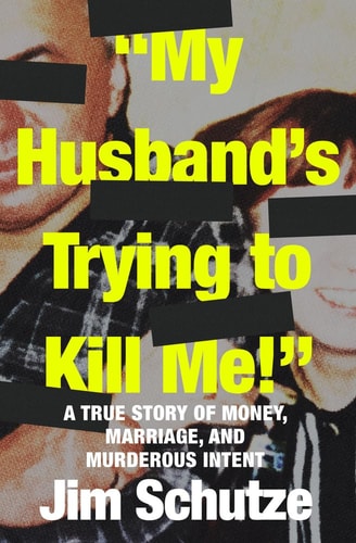 “My Husband’s Trying to Kill Me!” A True Story of Money, Marriage, and Murderous Intent — Jim Schutze
