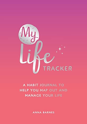 My Life Tracker A Habit Journal to Help You Map Out and Manage Your Life — Anna Barnes