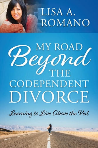 My Road Beyond the Codependent Divorce Learning to Live Above the Veil — Lisa A Romano