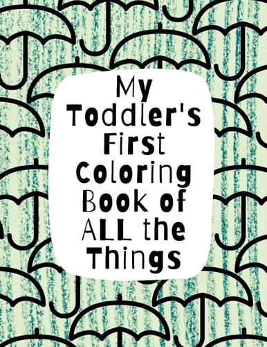 My Toddler’s First Coloring Book of All the Things Letters, Numbers, Everyday Objects — Holly Wilson