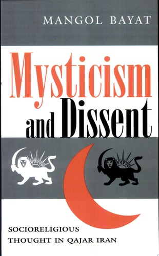 Mysticism and Dissent Socioreligious Thought in Qajar Iran — Mangol Bayat