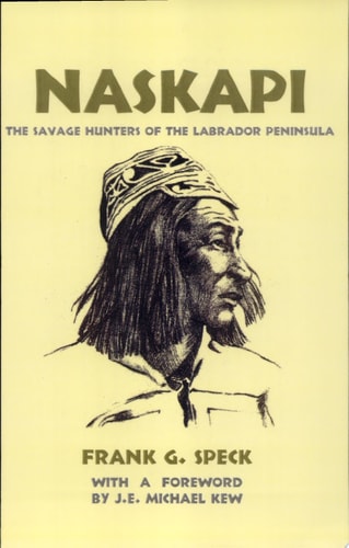 Naskapi The Savage Hunters of the Labrador Peninsula — Frank G. Speck