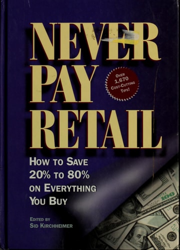 Never Pay Retail How to Save 20% to 80% on Everything You Buy — Sid Kirchheimer