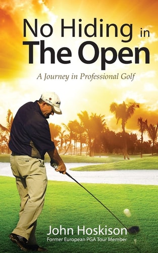 No Hiding in The Open A Journey in Professional Golf — John Hoskison