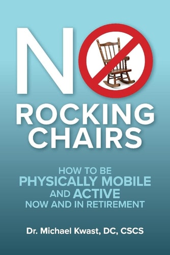 No Rocking Chairs How to Be Physically Mobile and Active Now and in Retirement — Michael Kwast