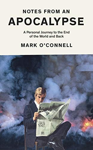 Notes from an Apocalypse A Personal Journey to the End of the World and Back — Mark O’Connell