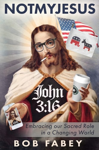 NotMyJesus Embracing Our Sacred Role in a Changing World — Bob Fabey