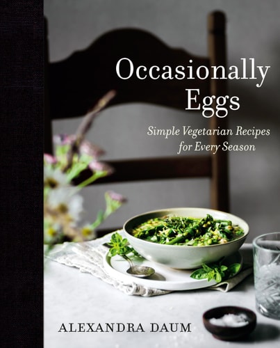 Occasionally Eggs Simple Vegetarian Recipes for Every Season — Alexandra Daum