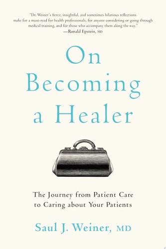On Becoming a Healer The Journey from Patient Care to Caring about Your Patients — Saul J. Weiner