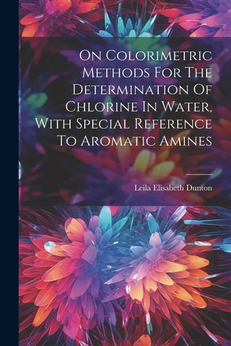 On Colorimetric Methods For The Determination Of Chlorine In Water, With Special Reference To Aromatic Amines — Leila Elisabeth Dunton