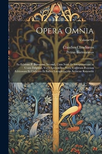 Opera omnia; ex editione P. Burmanni secundi, cum notis et interpretatione in usum Delphini, variis lectionibus notis variorum recensu editionum et codicum et indice locupletissimo accurate recensita; Volume 04 — CLAUDIUS. CLAUDIANUS