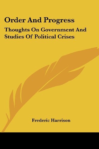 Order And Progress: Thoughts On Government And Studies Of Political Crises — Frederic Harrison
