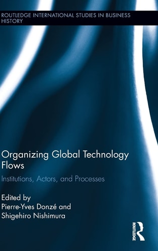 Organizing Global Technology Flows Institutions, Actors, and Processes — Pierre-Yves Donzé