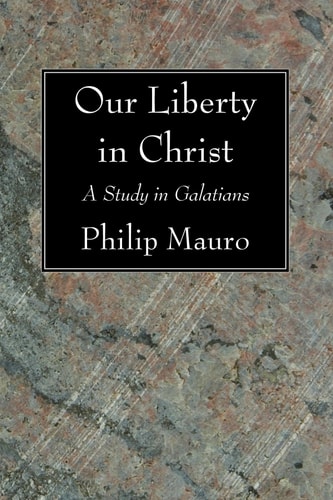 Our Liberty in Christ A Study in Galatians — Philip Mauro