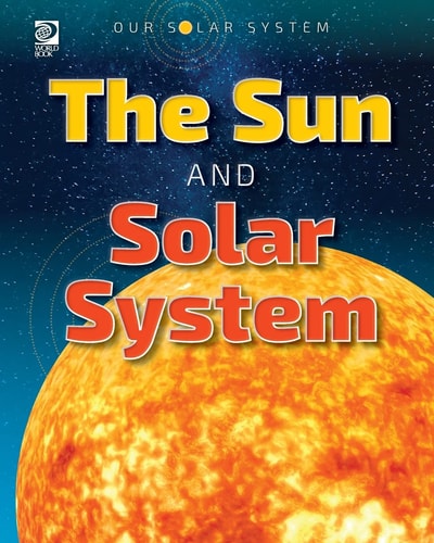 Our Solar System The Sun and Solar System — World Book