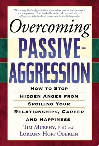 Overcoming Passive-Aggression How to Stop Hidden Anger from Spoiling Your Relationships, Career and Happiness — Tim Murphy