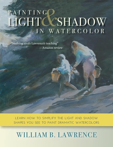 Painting Light & Shadow in Watercolor Learn How to Simplify the Light and Shadow Shapes You See to Paint Dramatic Watercolors — William Lawrence
