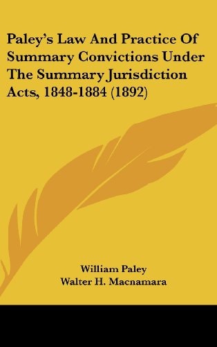 Paley’s Law And Practice Of Summary Convictions Under The Summary Jurisdiction Acts, 1848-1884 (1892) — William Paley
