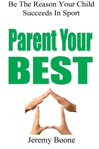 Parent Your Best Be the Reason Your Child Succeeds in Sport — Jeremy Boone