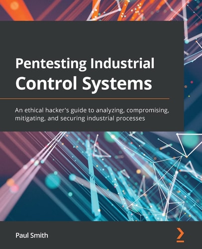 Pentesting Industrial Control Systems An Ethical Hackers Guide to Analyzing, Compromising, Mitigating, and Securing Industrial Processes — Paul Smith