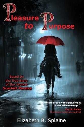 Pleasure to Purpose Based on the True Story of Sex Worker Scarlett Pereira — Elizabeth Splaine