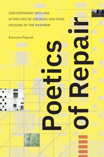 Poetics of Repair Contemporary Arts and Afterlives of Colonial-Era Mass Housing in the Maghreb — Katarzyna Pieprzak