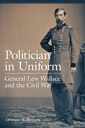 Politician in Uniform General Lew Wallace and the Civil War — Christopher R. Mortenson