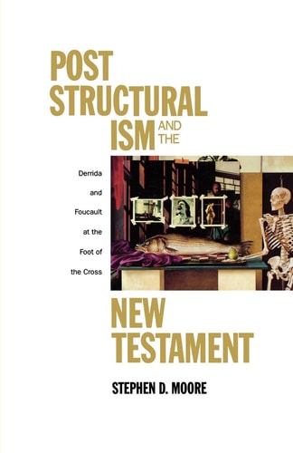 Post Structuralism and the New Testament: Derrida and Foucault at the Foot of the Cross — Stephen D. Moore