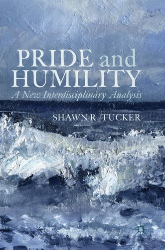 Pride and Humility A New Interdisciplinary Analysis — Shawn R. Tucker