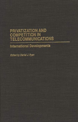 Privatization and Competition in Telecommunications: International Developments (Privatizing Government: An Interdisciplinary Series) — Daniel Ryan