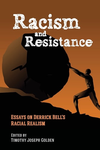 Racism and Resistance Essays on Derrick Bell’s Racial Realism — Timothy Joseph Golden