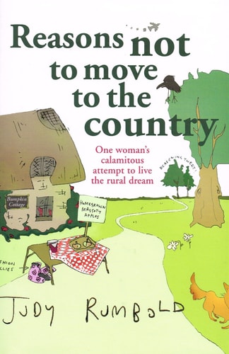Reasons Not to Move to the Country One Woman’s Calamitous Attempt to Live the Rural Dream — Judy Rumbold