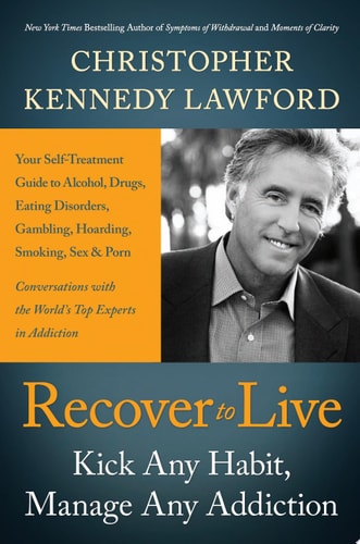 Recover to Live Kick Any Habit, Manage Any Addiction: Your Self-Treatment Guide to Alcohol, Drugs, Eating Disorders, Gambling, Hoarding, Smoking, Sex and Porn — Christopher Kennedy Lawford