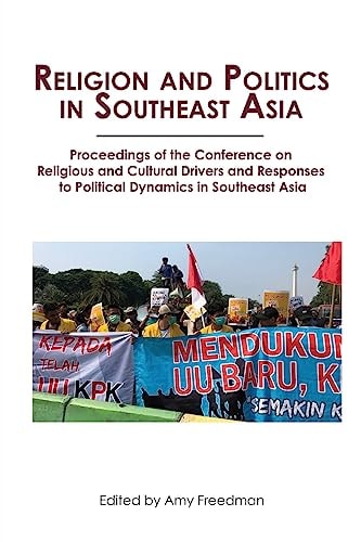Religion and Politics in Southeast Asia Proceedings of the Conference on Religious and Cultural Drivers and Responses to Political Dynamics in Southeast Asia — Amy L. Freedman