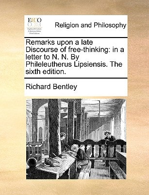Remarks upon a late Discourse of free-thinking: in a letter to N. N. By Phileleutherus Lipsiensis. The sixth edition. — Richard Bentley