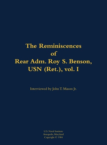 Reminiscences of Rear Adm. Roy S. Benson, USN (Ret. ), Vol. I — Roy S. Benson