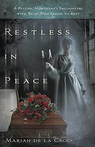 Restless in Peace A Psychic Mortician’s Encounters with Those Who Refuse to Rest — Mariah de la Croix