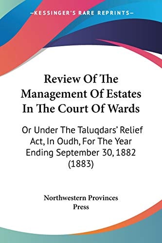 Review of the Management of Estates in the Court of Wards Or Under the TaluqdarsÆ Relief Act, in Oudh, for the Year Ending September 30, 1882 (1883) — Northwestern Provinces Press