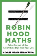 Robin Hood Maths Take Control of the Algorithms That Run Your Life — Noah Giansiracusa