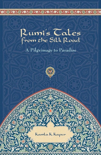 Rumi’s Tales from the Silk Road A Pilgrimage to Paradise — Kamla K Kapur