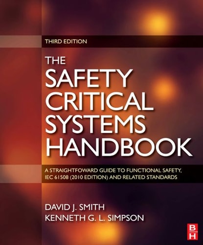 Safety Critical Systems Handbook: A STRAIGHTFOWARD GUIDE TO FUNCTIONAL SAFETY, IEC 61508 (2010 EDITION) AND RELATED STANDARDS, INCLUDING PROCESS IEC 61511 AND MACHINERY IEC 62061 AND ISO 13849 — Smith, David J.