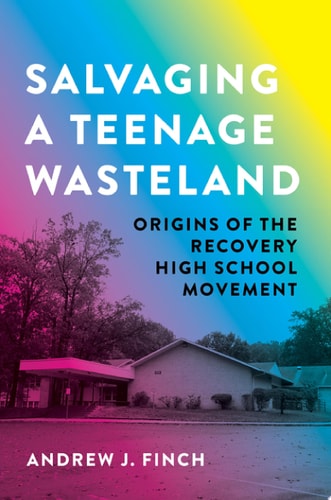 Salvaging a Teenage Wasteland Origins of the Recovery High School Movement — Andrew J. Finch