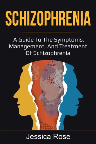Schizophrenia A Guide to the Symptoms, Management, and Treatment of Schizophrenia — Jessica Rose