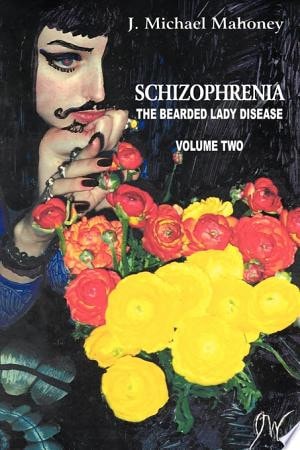 Schizophrenia The Bearded Lady Disease — J. Michael Mahoney