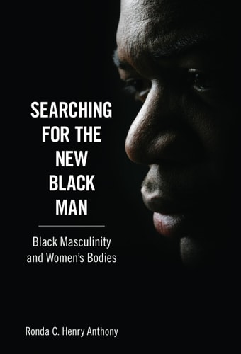 Searching for the New Black Man Black Masculinity and Women’s Bodies — Ronda C. Henry Anthony