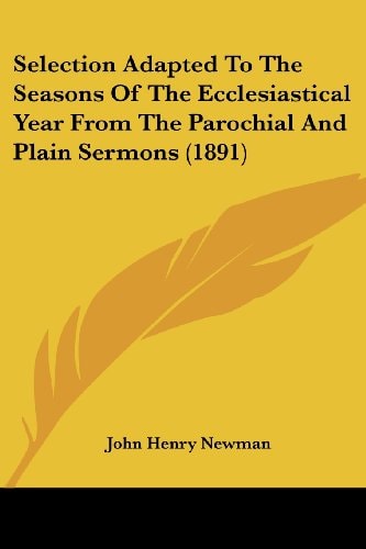 Selection Adapted To The Seasons Of The Ecclesiastical Year From The Parochial And Plain Sermons (1891) — John Henry Newman