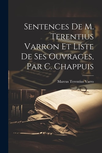 Sentences De M. Terentius Varron Et Liste De Ses Ouvrages, Par C. Chappuis — Marcus Terentius Varro