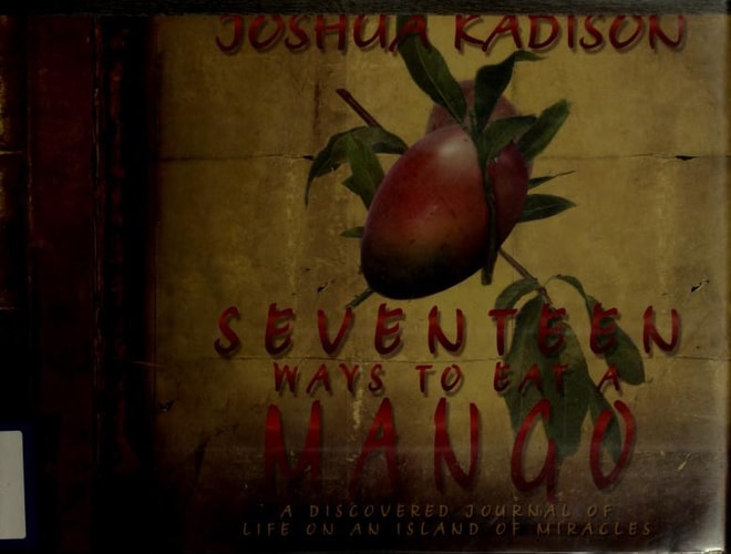 Seventeen Ways to Eat a Mango A Discovered Journal of Life On an Island of Miracles — Joshua Kadison